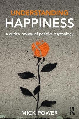 Understanding Happiness: A critical review of positive psychology by Power, Mick