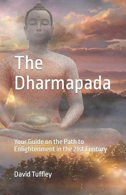 The Dhammapada: Your Guide on the Path to Enlightenment in the 21st Century by Tuffley, David
