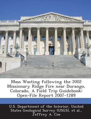 Mass Wasting Following the 2002 Missionary Ridge Fire Near Durango, Colorado, a Field Trip Guidebook: Open-File Report 2007-1289 by U. S. Department of the Interior, United