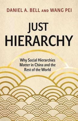 Just Hierarchy: Why Social Hierarchies Matter in China and the Rest of the World by Bell, Daniel a.