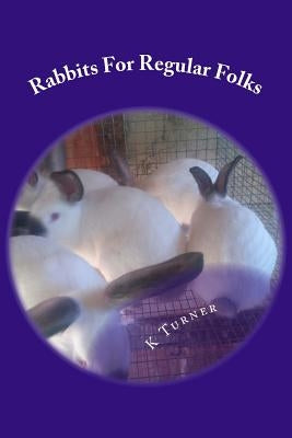 Rabbits For Regular Folks: Rabbits For Regular Folks by Turner, K. S.