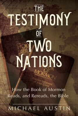 The Testimony of Two Nations: How the Book of Mormon Reads, and Rereads, the Bible by Austin, Michael