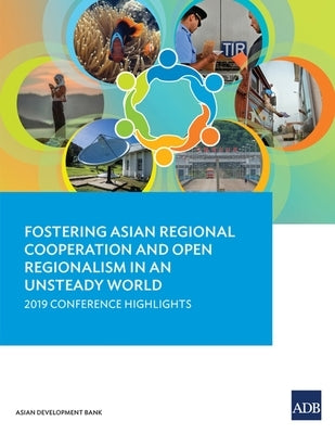 Fostering Asian Regional Cooperation and Open Regionalism in an Unsteady World: 2019 Conference Highlights by Asian Development Bank