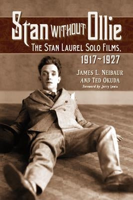 Stan Without Ollie: The Stan Laurel Solo Films, 1917-1927 by Okuda, Ted