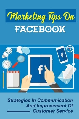 Marketing Tips On Facebook: Strategies In Communication And Improvement Of Customer Service: Personal Branding by McGuigan, Mittie