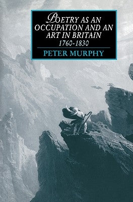 Poetry as an Occupation and an Art in Britain, 1760-1830 by Murphy, Peter T.