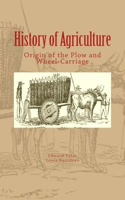 History of Agriculture: Origin of the Plow and Wheel-Carriage by Bourdeau, Louis