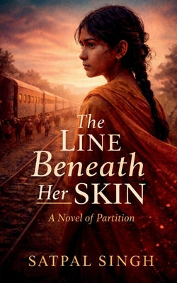 The Line Beneath Her Skin: A Novel of Partition by Satpal Singh