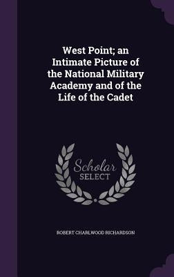 West Point; an Intimate Picture of the National Military Academy and of the Life of the Cadet by Richardson, Robert Charlwood