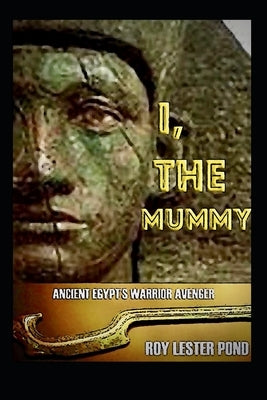 I, THE MUMMY Ancient Egypt's Warrior Avenger: A hero arises from an age of myth and ancient warfare by Lester Pond, Roy