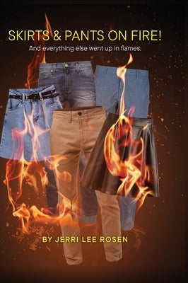 Skirts & Pants on Fire! And everything else went up in flames. by Rosen, Jerri Lee