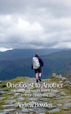 One Coast To Another: Following Wainwright from St Bees to Robin Hood's Bay by Bowden, Andrew
