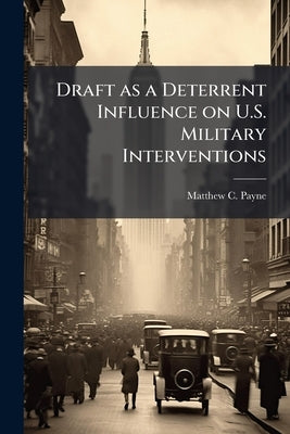 Draft as a Deterrent Influence on U.S. Military Interventions by Payne, Matthew C.