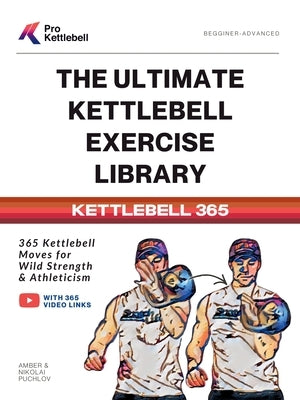 The Ultimate Kettlebell Exercise Library: 365 Kettlebell Movements to Build Strength, Enhance Athleticism, and Improve Your Health Every Day by Kettlebell, Pro