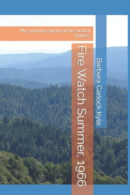 Fire Watch Summer, 1966: My summer spent on Oregon Fire Towers by Carlock Kyle, Barbara A.