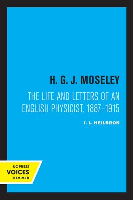 H. G. J. Moseley: The Life and Letters of an English Physicist, 1887-1915 by Heilbron, J. L.