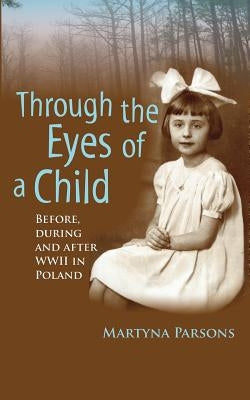 THROUGH THE EYES OF A CHILD Before, During and After WWII in Poland by Parsons, Martyna