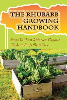 The Rhubarb Growing Handbook: Steps To Plant & Harvest Organic Rhubarb In A Short Time: How To Produce More Rhubarb by Briano, Tracey