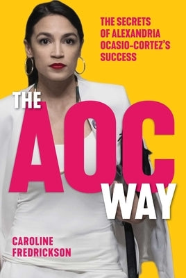 The AOC Way: The Secrets of Alexandria Ocasio-Cortez's Success by Fredrickson, Caroline
