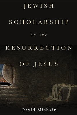 Jewish Scholarship on the Resurrection of Jesus by Mishkin, David