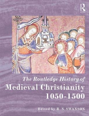 The Routledge History of Medieval Christianity: 1050-1500 by Swanson, R. N.