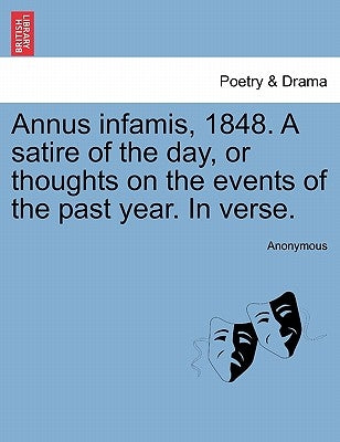 Annus Infamis, 1848. a Satire of the Day, or Thoughts on the Events of the Past Year. in Verse. by Anonymous