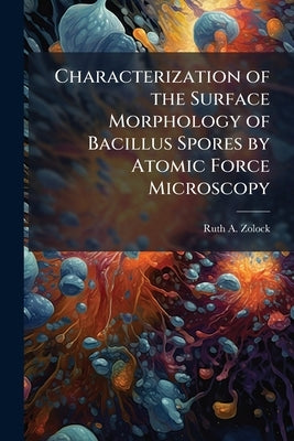 Characterization of the Surface Morphology of Bacillus Spores by Atomic Force Microscopy by Zolock, Ruth A.