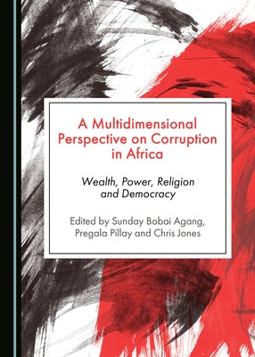 A Multidimensional Perspective on Corruption in Africa: Wealth, Power, Religion and Democracy by Agang, Sunday Bobai