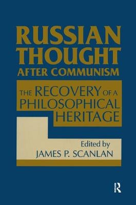 Russian Thought After Communism: The Rediscovery of a Philosophical Heritage: The Rediscovery of a Philosophical Heritage by Scanlan, James P.