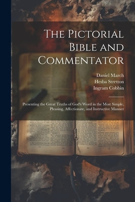 The Pictorial Bible and Commentator: Presenting the Great Truths of God's Word in the Most Simple, Pleasing, Affectionate, and Instructive Manner by Cobbin, Ingram 1777-1851