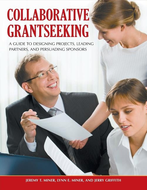 Collaborative Grantseeking: A Guide to Designing Projects, Leading Partners, and Persuading Sponsors by Miner, Jeremy T.