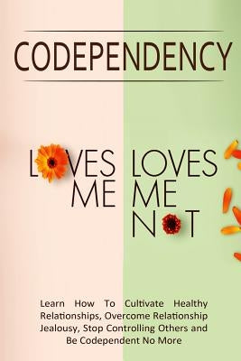Codependency - "Loves Me, Loves Me Not": Learn How To Cultivate Healthy Relationships, Overcome Relationship Jealousy, Stop Controlling Others and Be by Lindstrom, Simeon