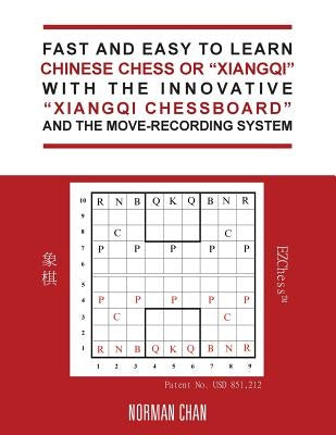 Fast and Easy to Learn Chinese Chess or "Xiangqi" with the Innovative "Xiangqi Chessboard" and the Move-Recording System by Chan, Norman