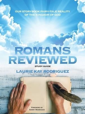 Romans Reviewed: Our Storybook Fairy-Tale Reality of the Kingdom of God by Rodriguez, Laurie Kay