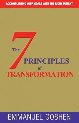 The 7 Principles of Transformation: Accomplishing Your Goals with the Right Insight . by Emmanuel, Goshen