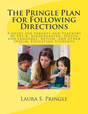 The Pringle Plan for Following Directions: A Guide for Parents and Teachers of Pre-K, Kindergarten, Speech and Language, Autism, and other Special Edu by Pringle, Laura S.
