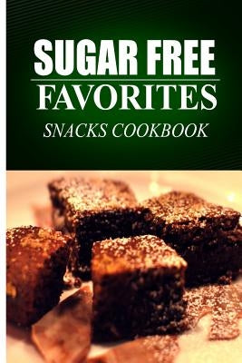 Sugar Free Favorites - Snacks Cookbook: Sugar Free recipes cookbook for your everyday Sugar Free cooking by Favorites, Sugar Free