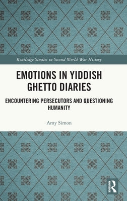 Emotions in Yiddish Ghetto Diaries: Encountering Persecutors and Questioning Humanity by Simon, Amy