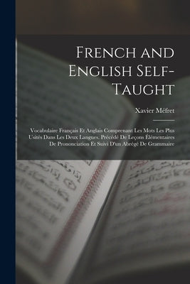 French and English Self-Taught: Vocabulaire Français Et Anglais Comprenant Les Mots Les Plus Usités Dans Les Deux Langues. Précédé De Leçons Élémentai by Méfret, Xavier