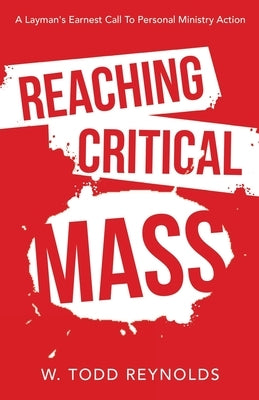 Reaching Critical Mass: A Layman's Earnest Call to Personal Ministry Action by Reynolds, W. Todd