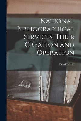 National Bibliographical Services, Their Creation and Operation by Larsen, Knud 1895-