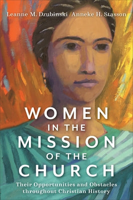 Women in the Mission of the Church: Their Opportunities and Obstacles Throughout Christian History by Dzubinski, Leanne M.