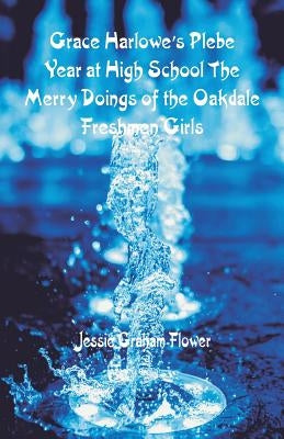 Grace Harlowe's Plebe Year at High School: The Merry Doings of the Oakdale Freshmen Girls by Flower, Jessie Graham