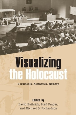 Visualizing the Holocaust: Documents, Aesthetics, Memory by Bathrick, David