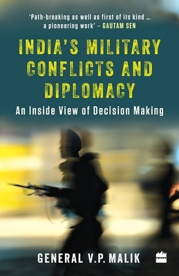 India's Military Conflicts and Diplomacy: An Inside View of Decision-Making by Malik, V. P.