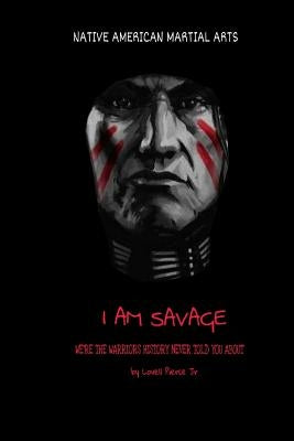 I Am Savage: We are the Warriors history never told you about by Pierce Jr, Lovell