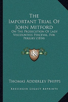 The Important Trial Of John Mitford: On The Prosecution Of Lady Viscountess Perceval, For Perjury (1814) by Phipps, Thomas Adderley