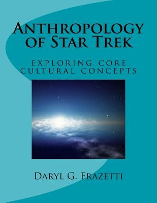 Anthropology of Star Trek: Exploring Core Cultural Concepts by Frazetti, Daryl G.