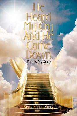 He Heard My Cry and He Came Down: This Is My Story by Kruckeberg, Betty