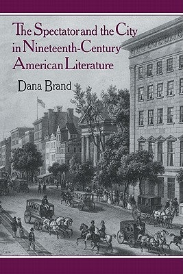 The Spectator and the City in Nineteenth Century American Literature by Brand, Dana